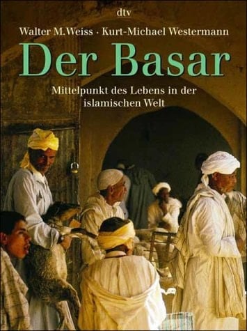 Der Basar Mittelpunkt des Lebens in der islamischen Welt ; Geschichte und Gegenwart eines menschengerechten Stadtmodells
