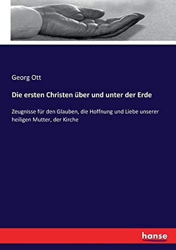Die ersten Christen über und unter der Erde Zeugnisse für den Glauben, die Hoffnung und Liebe unserer heiligen Mutter, der Kirche