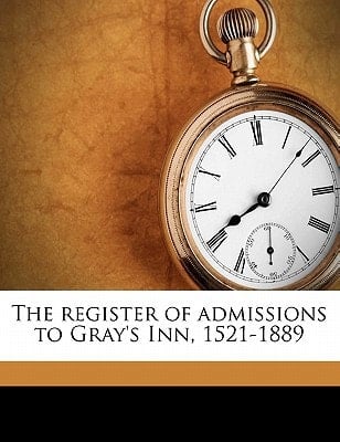 The register of admissions to Gray's Inn, 1521-1889