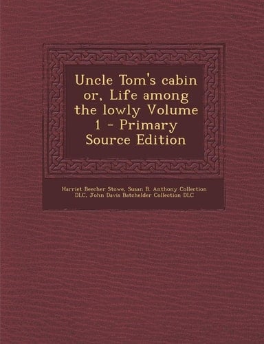 Uncle Tom's Cabin Or, Life Among the Lowly Volume 1 - Primary Source Edition