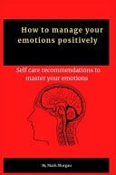 How to Manage Your Emotions Positively Self Care Recommendations to Master Your Emotions