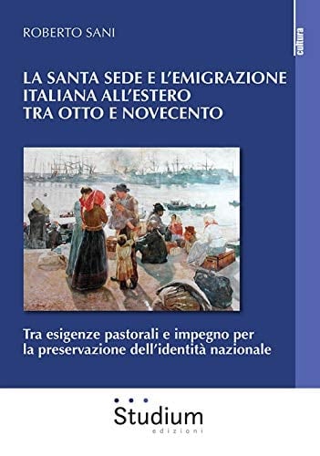 La Santa Sede e l'emigrazione italiana all'estero tra Otto e Novecento tra esigenze pastorali e impegno per la preservazione dell'identità nazionale