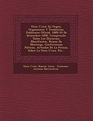 Uni N C Vica: Su or Gen, Organizaci N y Tendencias. Publicaci N Oficial. 1889-10 de Setiembre-1890. Comprende: Todos Los Discursos, (Spanish Edition)