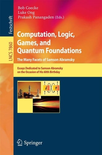 Computation, Logic, Games, and Quantum Foundations - The Many Facets of Samson Abramsky Essays Dedicted to Samson Abramsky on the Occasion of His 60th Birthday