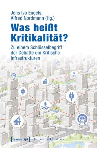 Was heißt Kritikalität? Zu einem Schlüsselbegriff der Debatte um Kritische Infrastrukturen