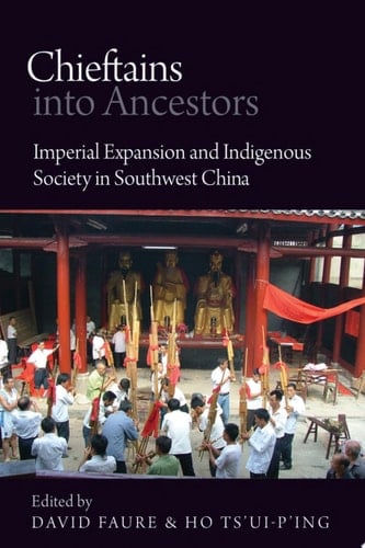 Chieftains into Ancestors Imperial Expansion and Indigenous Society in Southwest China