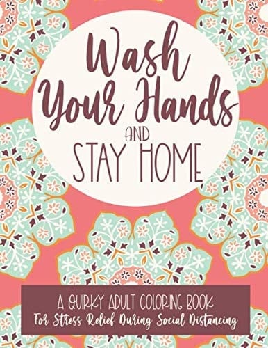 Wash Your Hands and Stay Home A Quirky Adult Coloring Book for Stress Relief During Social Distancing