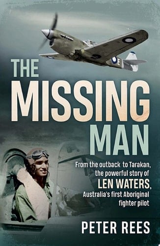 The Missing Man From the Outback to Tarakan, the Powerful Story of Len Waters, the RAAF's Only WWII Aboriginal Fighter Pilot