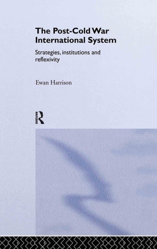 The Post-Cold War International System Strategies, Institutions, and Reflexivity