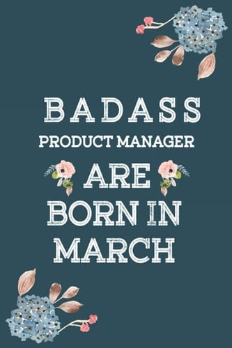 Badass Product Manager Are Born in March A Badass Product Manager Journal Notebook to Write Down Things, Take Notes, Record Or Keep Track of Habits - Gift for Men Women Boss