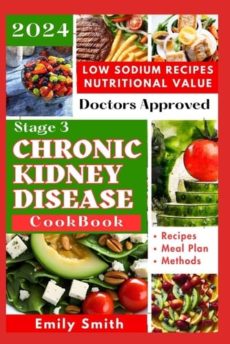 Stage 3 Chronic Kidney Disease Cookbook: Nephrologist Approved Recipes to Manage Renal Health Using Kidney Friendly Foods (Kidney Disease Reversal Books)