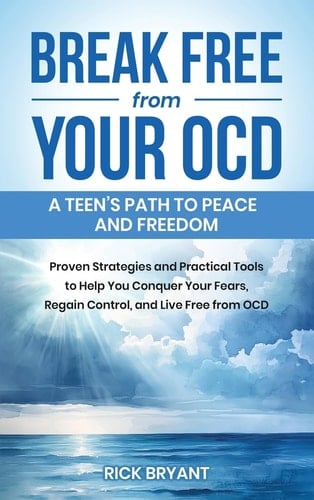 Break Free from Your OCD A Teens Path to Peace and Freedom: a Teens Path to Peace and Freedom: Proven Strategies and Practical Tools to Help You Conquer Your Fears, Regain Control, and Live Free from OCD