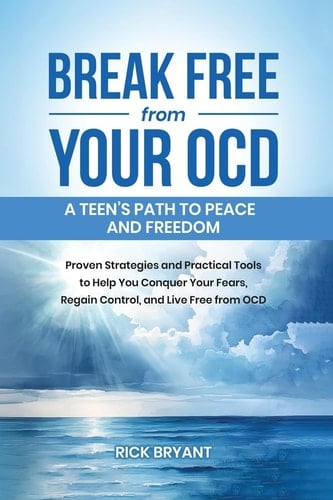 Break Free from Your OCD A Teens Path to Peace and Freedom: Proven Strategies and Practical Tools to Help You Conquer Your Fears, Regain Control, and Live Free from OCD