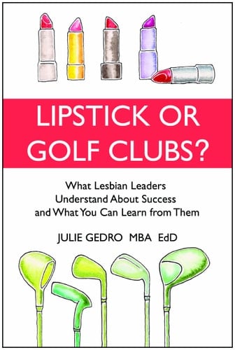 LIPSTICK OR GOLF CLUBS: What Lesbian Leaders Understand About Success and What You Can Learn from Them