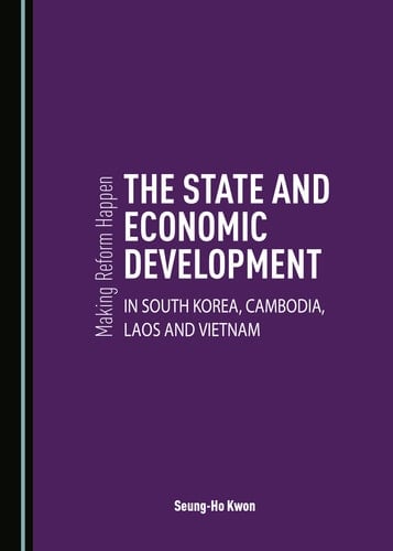 Making Reform Happen The State and Economic Development in South Korea, Cambodia, Laos and Vietnam