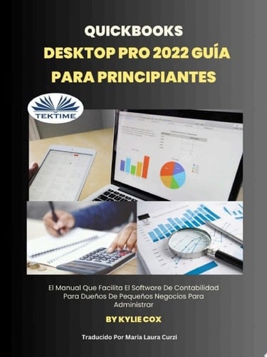 Quickbooks desktop pro 2022 guía para principiantes El manual que facilita el software de contabilidad para dueños de pequeños negocios para administrar