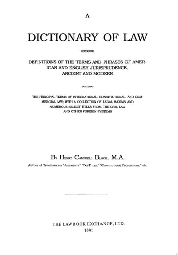 A Dictionary of Law Containing Definitions of the Terms and Phrases of American and English Jurisprudence, Ancient and Modern : Including the Principal Terms of International, Constitutional, and Commercial Law : with a Collection of Legal Maxims and Numerous Select Titles from the Civil Law and Other Foreign Systems