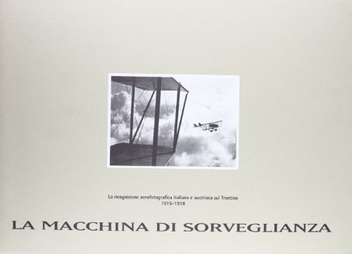 La macchina di sorveglianza la ricognizione aerofotografica italiana e austriaca sul Trentino : 1915-1918