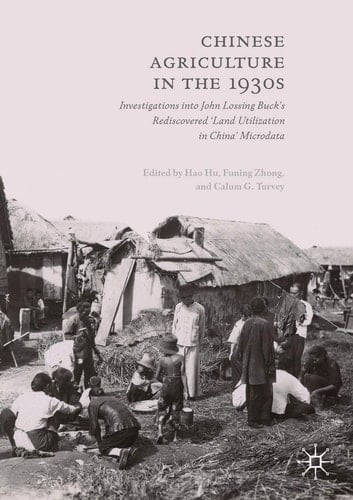 Chinese Agriculture in the 1930s Investigations into John Lossing Buck’s Rediscovered ‘Land Utilization in China’ Microdata