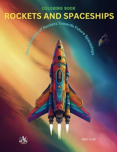 COLORING BOOK - ROCKETS AND SPACESHIPS: The Evolution of Rockets Towards Future Spaceships - Age: 3-10