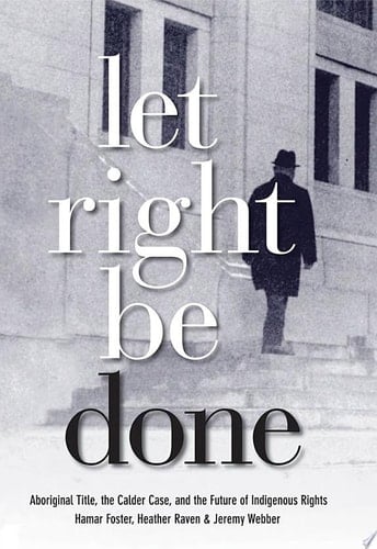 Let Right Be Done Aboriginal Title, the Calder Case, and the Future of Indigenous Rights