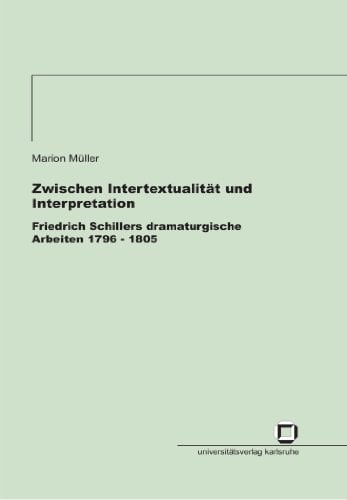 Zwischen Intertextualität und Interpretation - Friedrich Schillers dramaturgische Arbeiten 1796 - 1805 (German Edition)