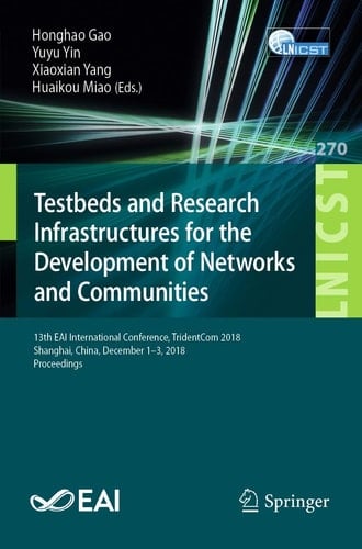 Testbeds and Research Infrastructures for the Development of Networks and Communities 13th EAI International Conference, TridentCom 2018, Shanghai, China, December 1-3, 2018, Proceedings