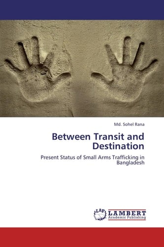 Between Transit and Destination Present Status of Small Arms Trafficking in Bangladesh