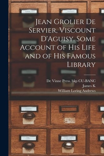 Jean Grolier de Servier, Viscount D'Aguisy. Some Account of His Life and of His Famous Library