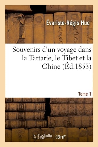 Souvenirs d'Un Voyage Dans La Tartarie, Le Thibet Et La Chine. T. 1 , Pendant Les Années 1844, 1845 Et 1846
