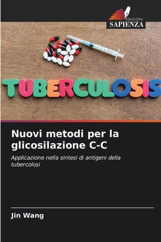 Nuovi metodi per la glicosilazione C-C: Applicazione nella sintesi di antigeni della tubercolosi (Italian Edition)