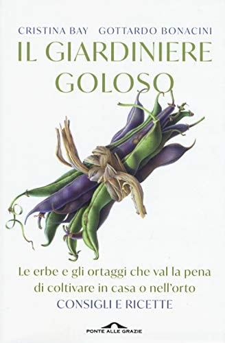 Il giardiniere goloso. Le erbe e gli ortaggi che val la pena di coltivare in casa o nell'orto. Consigli e ricette. Nuova ediz.