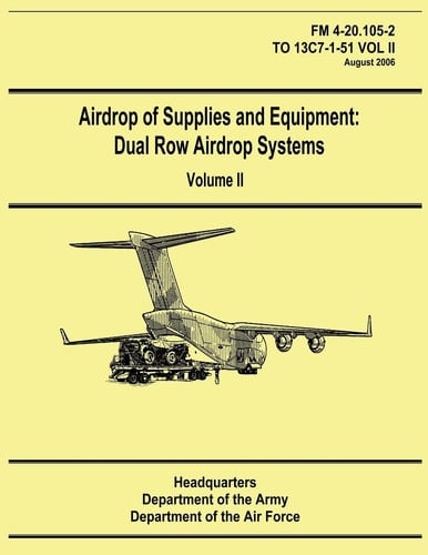 Airdrop of Supplies and Equipment Dual Row Airdrop Systems - Volume II (FM 4-20.105-2 / TO 13C7-1-51 VOL II)