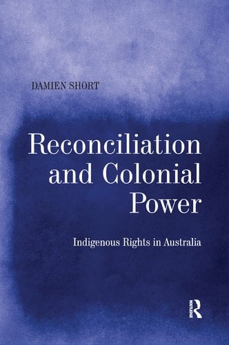 Reconciliation and Colonial Power Indigenous Rights in Australia