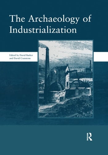 The Archaeology of Industrialization: Society of Post-Medieval Archaeology Monographs: V. 2 Society of Post-Medieval Archaeology Monographs
