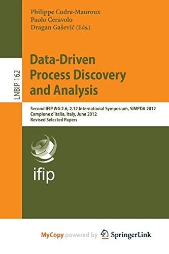 Data-Driven Process Discovery and Analysis Second Ifip Wg 2. 6, 2. 12 International Symposium, Simpda 2012, Campione D'Italia, Italy, June 18-20, 2012, Revised Selected Papers