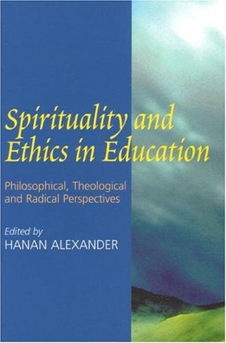 Spirituality and Ethics in Education Philosophical, Theological, and Radical Perspectives