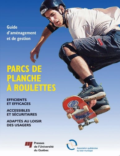 Guide d'aménagement et de gestion : Parcs de planche à roulettes Efficients et efficaces - Accessibles et sécuritaires - Adaptés au loisir des usagers
