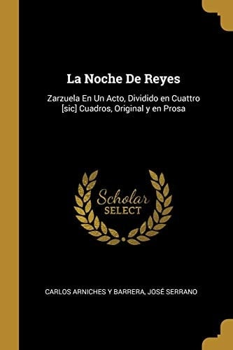 La Noche De Reyes Zarzuela En Un Acto, Dividido en Cuattro [sic] Cuadros, Original y en Prosa