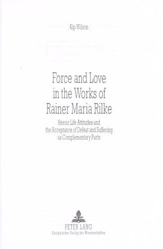 Force and Love in the Works of Rainer Maria Rilke Heroic Life Attitudes and the Acceptance of Defeat and Suffering as Complementary Parts