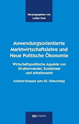 Anwendungsorientierte Marktwirtschaftslehre und neue politische Ökonomie wirtschaftspolitische Aspekte von Strukturwandel, Sozialstaat und Arbeitsmarkt : Eckhard Knappe zum 65. Geburtstag