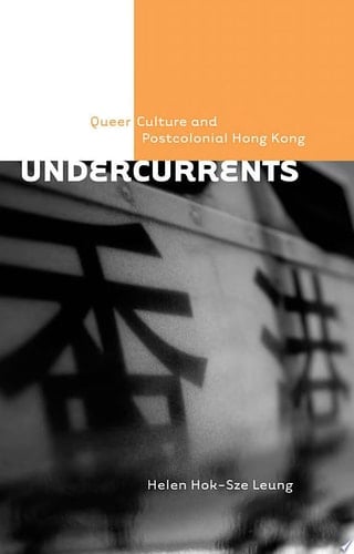 Undercurrents Queer Culture and Postcolonial Hong Kong