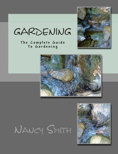 Gardening: The Complete Guide To Gardening (Organic Gardening, Vegetable Gardening, Herbs, Beginners ... hydroponics, botanical, home garden)