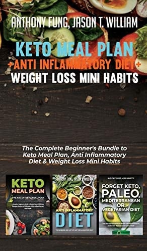 Keto Meal Plan + Anti Inflammatory Diet + Weight Loss Mini Habits 3 Books in 1: The Complete Beginner's Bundle to Keto Meal Plan, Anti Inflammatory Diet & Weight Loss Mini Habits