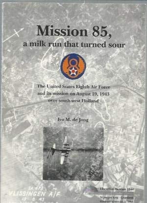 Mission 85, a Milk Run that Turned Sour The United States Eighth Air Force and Its Mission on August 19, 1943 Over South-west Holland