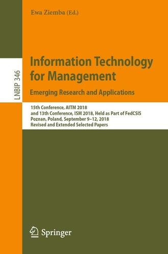 Information Technology for Management: Emerging Research and Applications 15th Conference, AITM 2018, and 13th Conference, ISM 2018, Held as Part of FedCSIS, Poznan, Poland, September 9–12, 2018, Revised and Extended Selected Papers
