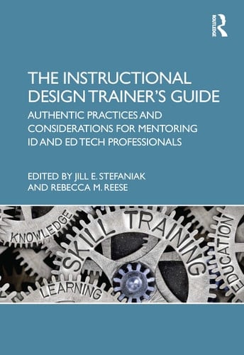 The Instructional Design Trainer's Guide Authentic Practices and Considerations for Mentoring ID and ED Tech Professionals