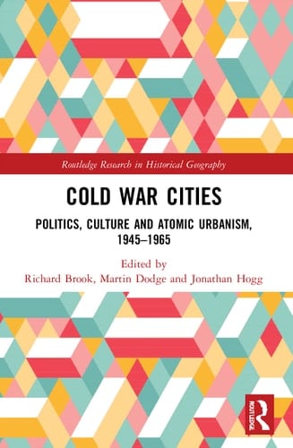 Cold War Cities Politics, Culture and Atomic Urbanism, 1945-1965