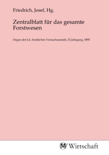 Zentralblatt für das gesamte Forstwesen: Organ der k.k. forstlichen Versuchsanstalt, 21.Jahrgang, 1895 (German Edition)