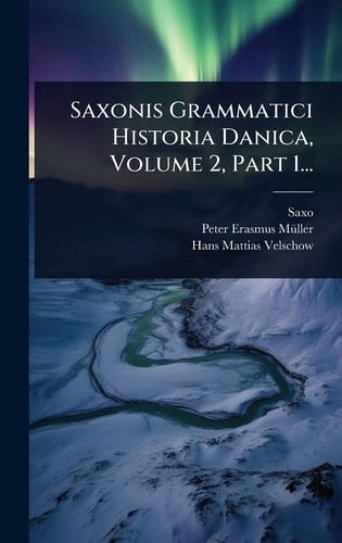 Saxonis Grammatici Historia Danica, Volume 2, Part 1...